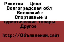 Ракетки  › Цена ­ 6 000 - Волгоградская обл., Волжский г. Спортивные и туристические товары » Другое   